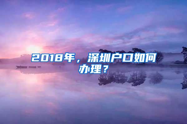 2018年，深圳户口如何办理？