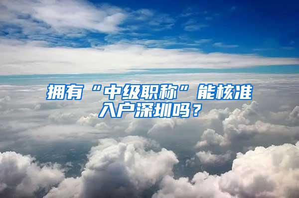 拥有“中级职称”能核准入户深圳吗？