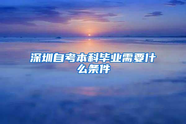 深圳自考本科毕业需要什么条件