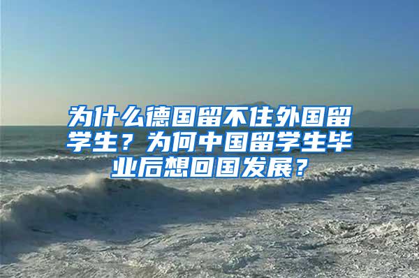 为什么德国留不住外国留学生？为何中国留学生毕业后想回国发展？