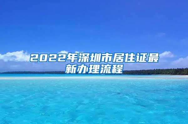 2022年深圳市居住证最新办理流程