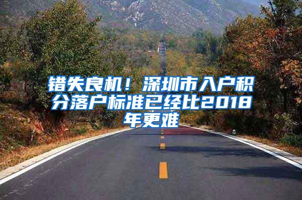 错失良机！深圳市入户积分落户标准已经比2018年更难