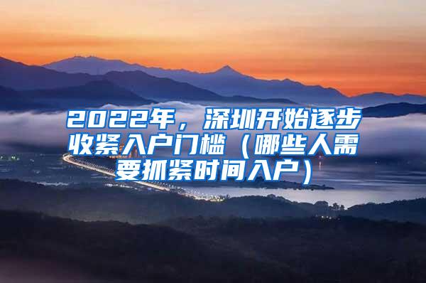 2022年，深圳开始逐步收紧入户门槛（哪些人需要抓紧时间入户）