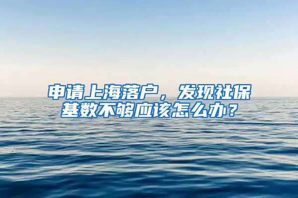 申请上海落户，发现社保基数不够应该怎么办？