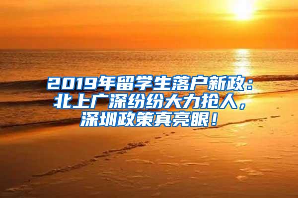 2019年留学生落户新政：北上广深纷纷大力抢人，深圳政策真亮眼！