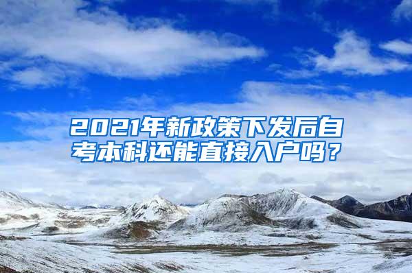 2021年新政策下发后自考本科还能直接入户吗？