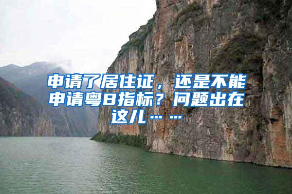 申请了居住证，还是不能申请粤B指标？问题出在这儿……