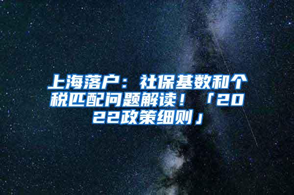 上海落户：社保基数和个税匹配问题解读！「2022政策细则」