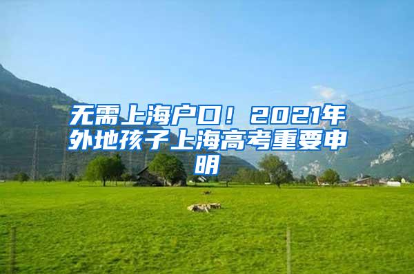 无需上海户口！2021年外地孩子上海高考重要申明