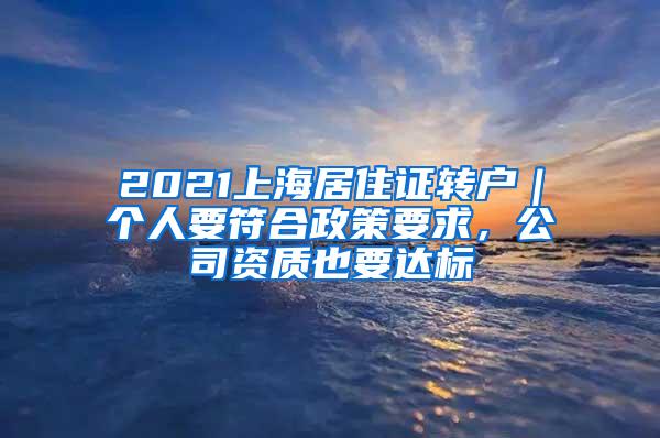 2021上海居住证转户｜个人要符合政策要求，公司资质也要达标