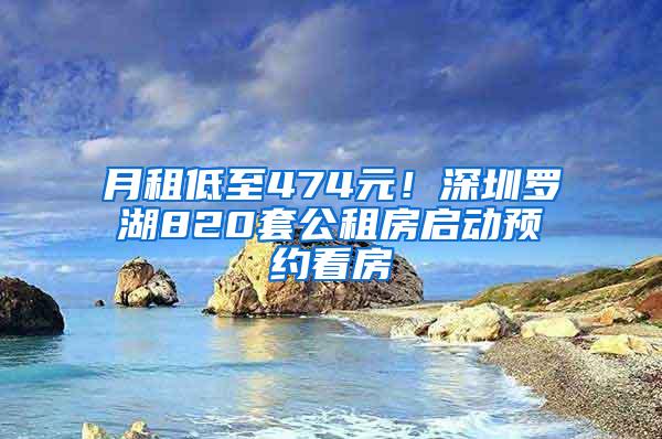 月租低至474元！深圳罗湖820套公租房启动预约看房