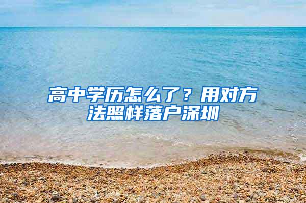 高中学历怎么了？用对方法照样落户深圳