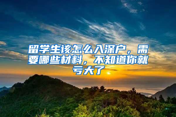 留学生该怎么入深户，需要哪些材料，不知道你就亏大了