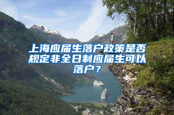 上海应届生落户政策是否规定非全日制应届生可以落户？