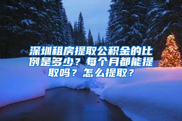 深圳租房提取公积金的比例是多少？每个月都能提取吗？怎么提取？