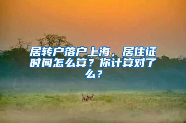 居转户落户上海，居住证时间怎么算？你计算对了么？