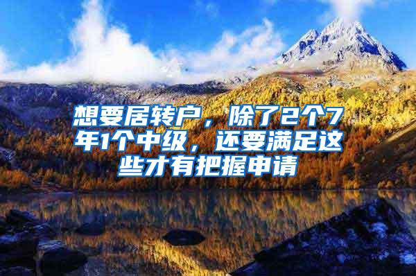 想要居转户，除了2个7年1个中级，还要满足这些才有把握申请