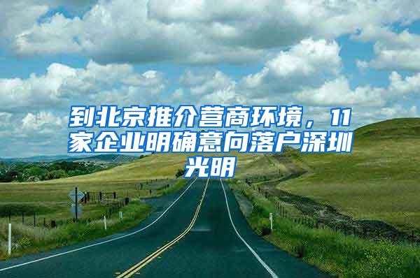 到北京推介营商环境，11家企业明确意向落户深圳光明