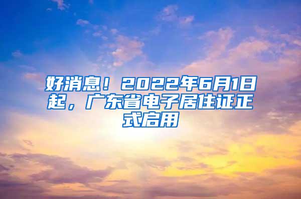 好消息！2022年6月1日起，广东省电子居住证正式启用