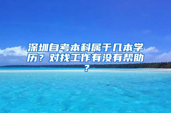 深圳自考本科属于几本学历？对找工作有没有帮助？