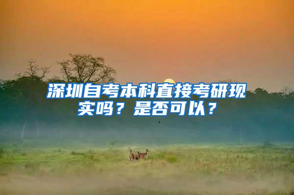 深圳自考本科直接考研现实吗？是否可以？