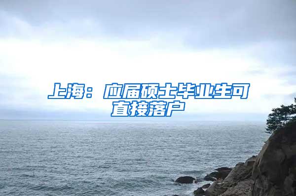 上海：应届硕士毕业生可直接落户