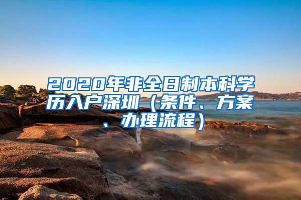 2020年非全日制本科学历入户深圳（条件、方案、办理流程）