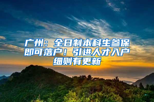 广州：全日制本科生参保即可落户！引进人才入户细则有更新