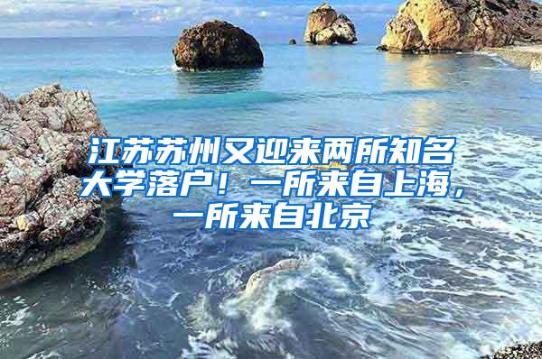 江苏苏州又迎来两所知名大学落户！一所来自上海，一所来自北京