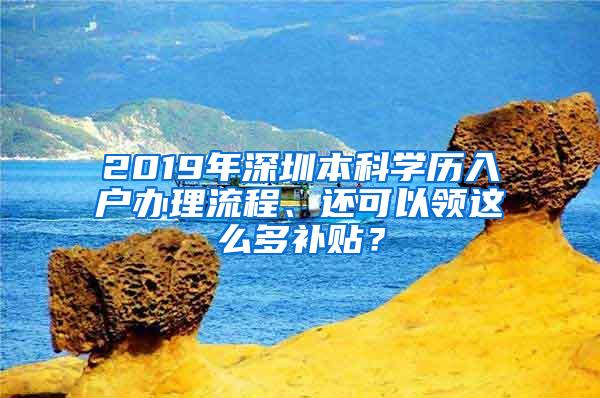 2019年深圳本科学历入户办理流程、还可以领这么多补贴？