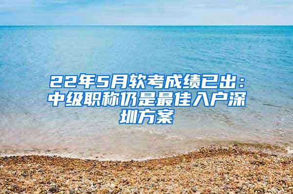 22年5月软考成绩已出：中级职称仍是最佳入户深圳方案