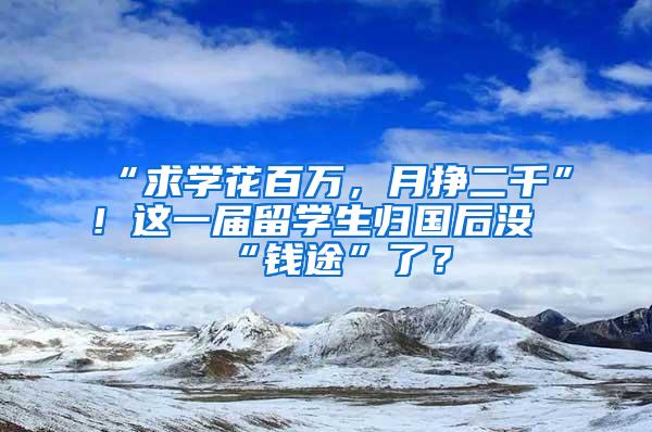 “求学花百万，月挣二千”！这一届留学生归国后没“钱途”了？