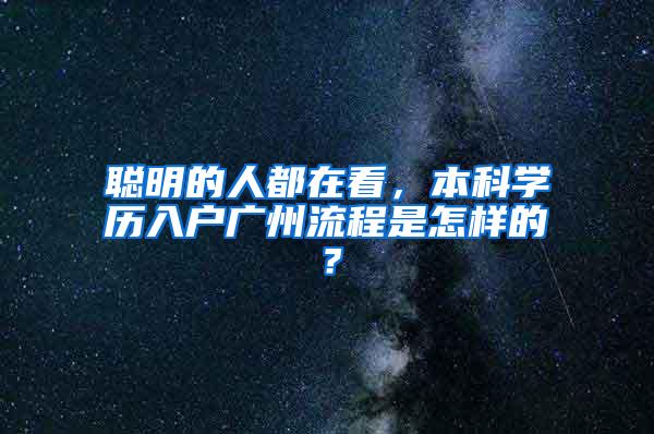 聪明的人都在看，本科学历入户广州流程是怎样的？