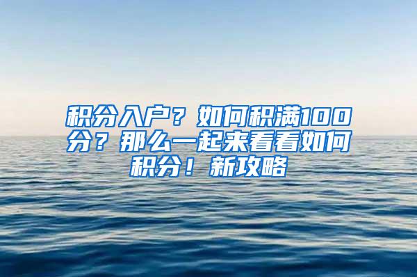 积分入户？如何积满100分？那么一起来看看如何积分！新攻略