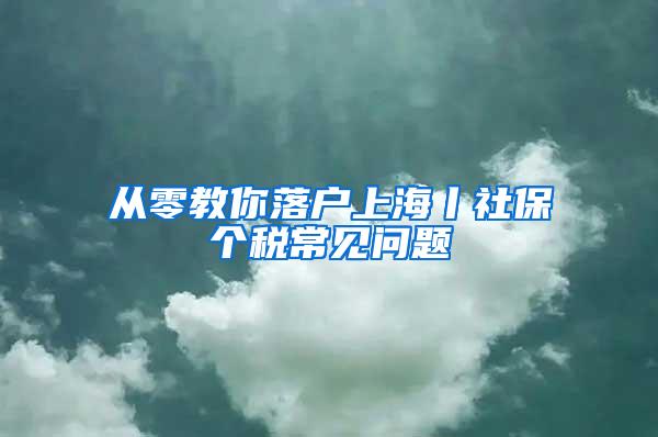 从零教你落户上海丨社保个税常见问题