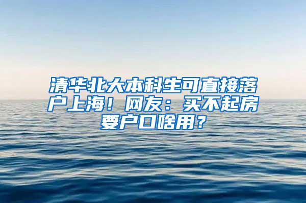 清华北大本科生可直接落户上海！网友：买不起房要户口啥用？