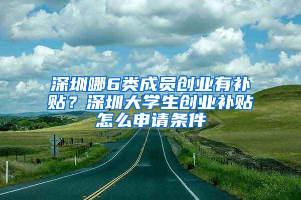 深圳哪6类成员创业有补贴？深圳大学生创业补贴怎么申请条件