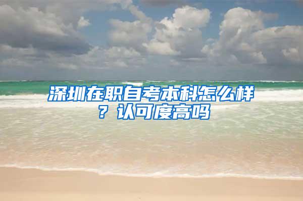 深圳在职自考本科怎么样？认可度高吗