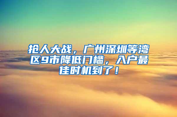 抢人大战，广州深圳等湾区9市降低门槛，入户最佳时机到了！