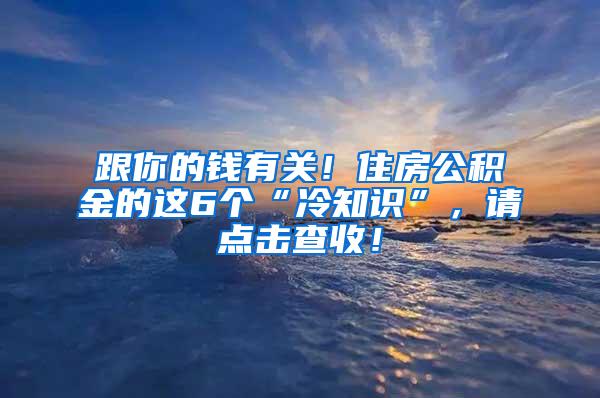 跟你的钱有关！住房公积金的这6个“冷知识”，请点击查收！