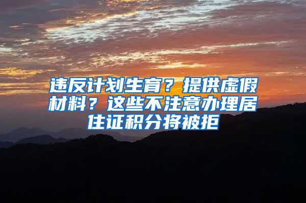 违反计划生育？提供虚假材料？这些不注意办理居住证积分将被拒