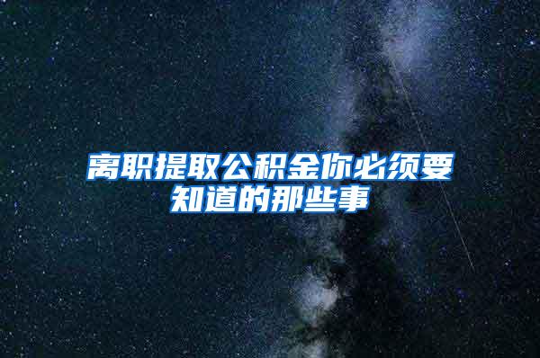 离职提取公积金你必须要知道的那些事