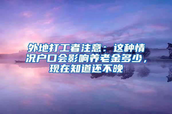 外地打工者注意：这种情况户口会影响养老金多少，现在知道还不晚
