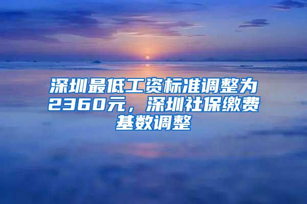 深圳最低工资标准调整为2360元，深圳社保缴费基数调整