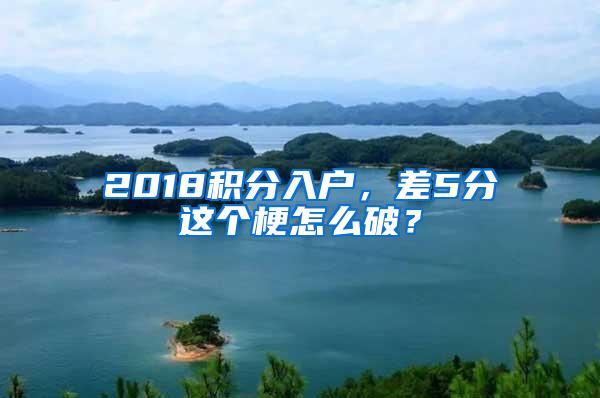 2018积分入户，差5分这个梗怎么破？