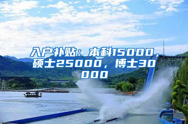 入户补贴：本科15000，硕士25000，博士30000