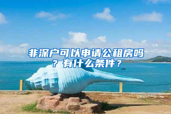 非深户可以申请公租房吗？有什么条件？