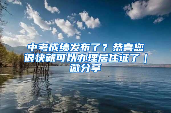 中考成绩发布了？恭喜您很快就可以办理居住证了｜微分享