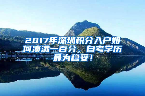 2017年深圳积分入户如何凑满一百分，自考学历最为稳妥！