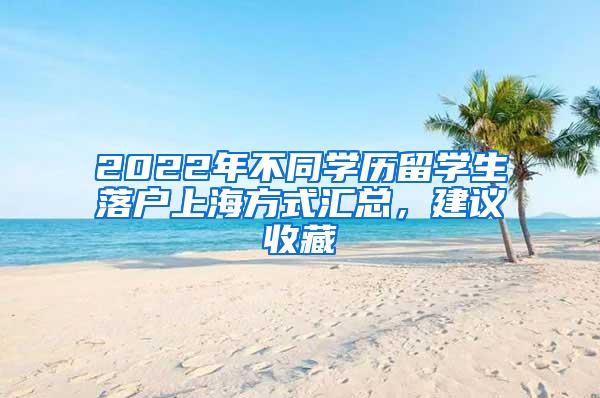 2022年不同学历留学生落户上海方式汇总，建议收藏